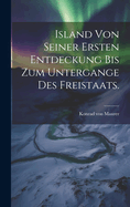 Island von seiner ersten Entdeckung bis zum Untergange des Freistaats.