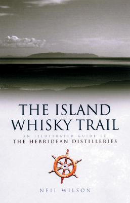 Island Whisky Trail: Scotland's Hebridean and West Coast Malt Whisky Distilleries - Wilson, Neil