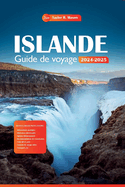 Islande Guide de voyage 2024-2025: Explorez le pays du feu et de la glace, les principales attractions, les tr?sors cach?s et des conseils ?conomiques pour votre plan de vacances parfait