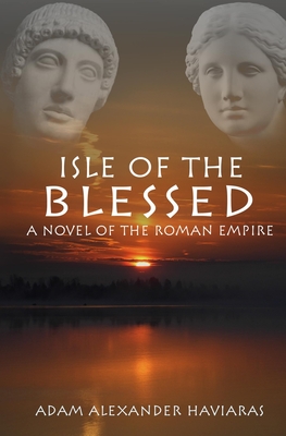 Isle of the Blessed: A Novel of the Roman Empire - Haviaras, Adam Alexander