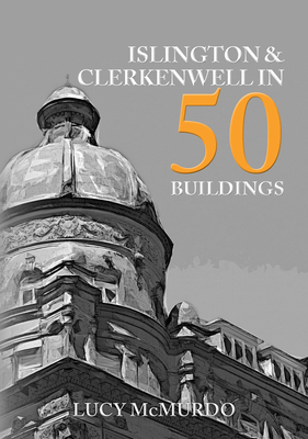 Islington & Clerkenwell in 50 Buildings - McMurdo, Lucy