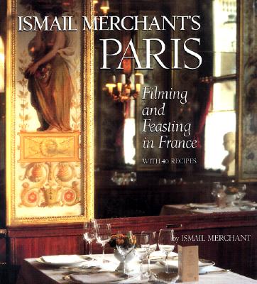 Ismail Merchant's Paris: Filming and Feasting in France with 40 Recipes - Merchant, Ismail