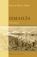 Ismailia. a Narrative of the Expedition to Central Africa for the Suppression of the Slave Trade, Organised By Ismail, Khedive of Egypt