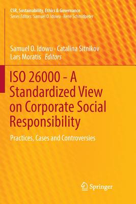 ISO 26000 - A Standardized View on Corporate Social Responsibility: Practices, Cases and Controversies - Idowu, Samuel O (Editor), and Sitnikov, Catalina (Editor), and Moratis, Lars (Editor)