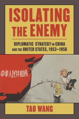 Isolating the Enemy: Diplomatic Strategy in China and the United States, 1953-1956 - Wang, Tao