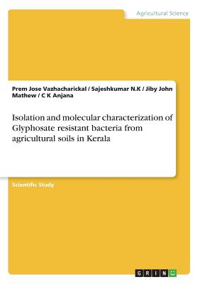 Isolation and molecular characterization of Glyphosate resistant bacteria from agricultural soils in Kerala - Mathew, Jiby John, and Vazhacharickal, Prem Jose, and N K, Sajeshkumar