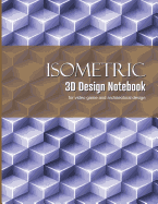 Isometric 3D Design Notebook: Graphing Paper for Designing Architecture and Video Game Elements