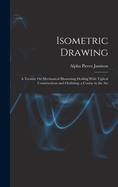 Isometric Drawing: A Treatise On Mechanical Illustrating Dealing With Typical Constructions and Outlining; a Course in the Art