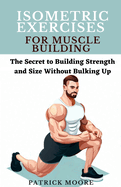 Isometric Exercises for Muscle Building: The Secret to Building Strength and Size Without Bulking Up