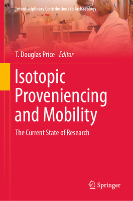 Isotopic Proveniencing and Mobility: The Current State of Research - Price, T. Douglas (Editor)