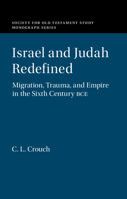 Israel and Judah Redefined: Migration, Trauma, and Empire in the Sixth Century Bce - Crouch, C L