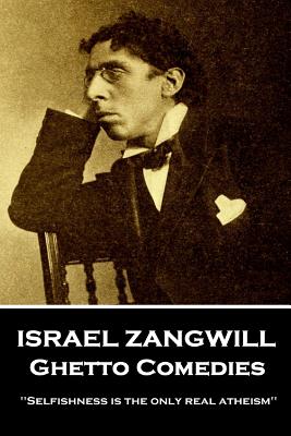 Israel Zangwill - Ghetto Comedies: 'Selfishness is the only real atheism'' - Zangwill, Israel