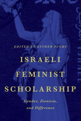 Israeli Feminist Scholarship: Gender, Zionism, and Difference - Fuchs, Esther (Editor)