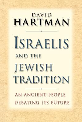 Israelis and the Jewish Tradition: An Ancient People Debating Its Future - Hartman, David, Dr.