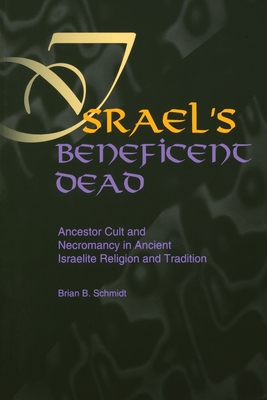 Israel's Beneficent Dead: Ancestor Cult and Necromancy in Ancient Israelite Religion and Tradition - Schmidt, Brian B