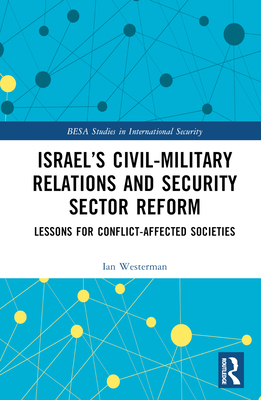 Israel's Civil-Military Relations and Security Sector Reform: Lessons for Conflict-Affected Societies - Westerman, Ian