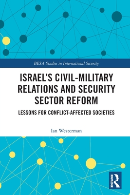 Israel's Civil-Military Relations and Security Sector Reform: Lessons for Conflict-Affected Societies - Westerman, Ian
