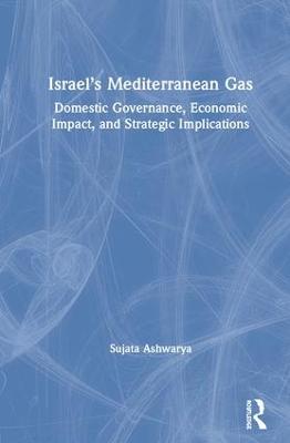 Israel's Mediterranean Gas: Domestic Governance, Economic Impact, and Strategic Implications - Ashwarya, Sujata