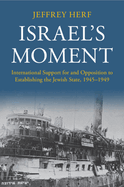 Israel's Moment: International Support for and Opposition to Establishing the Jewish State, 1945-1949