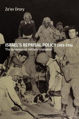 Israel's Reprisal Policy, 1953-1956: The Dynamics of Military Retaliation - Drory, Ze'ev