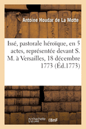 Iss, Pastorale Hroque, En 5 Actes, Reprsente Devant S. M.  Versailles, Le 18 Dcembre 1773