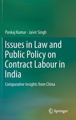 Issues in Law and Public Policy on Contract Labour in India: Comparative Insights from China - Kumar, Pankaj, and Singh, Jaivir