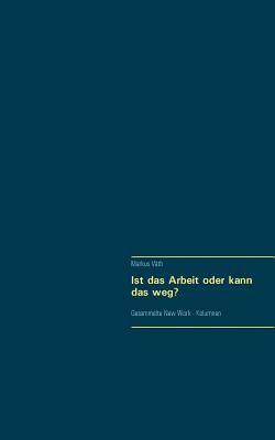 Ist das Arbeit oder kann das weg?: Gesammelte New Work - Kolumnen - V?th, Markus