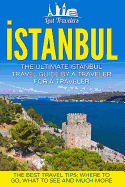 Istanbul: The Ultimate Istanbul Travel Guide by a Traveler for a Traveler: The Best Travel Tips; Where to Go, What to See and Much More
