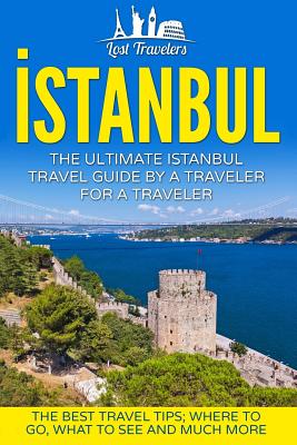 Istanbul: The Ultimate Istanbul Travel Guide by a Traveler for a Traveler: The Best Travel Tips; Where to Go, What to See and Much More - Travelers, Lost