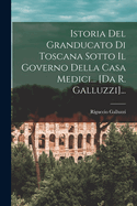 Istoria del Granducato Di Toscana Sotto Il Governo Della Casa Medici... [Da R. Galluzzi]...