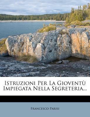 Istruzioni Per La Gioventu Impiegata Nella Segreteria... - Parisi, Francesco