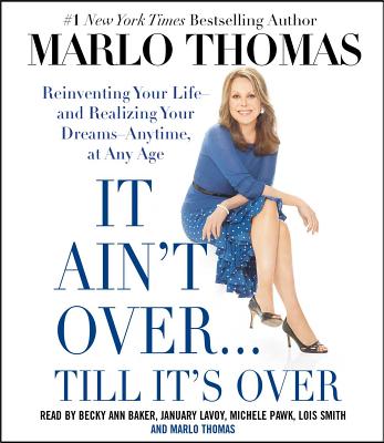 It Ain't Over... Till It's Over: Reinventing Your Life--And Realizing Your Dreams--Anytime, at Any Age - Thomas, Marlo (Read by), and LaVoy, January (Read by), and Baker, Becky Ann (Read by)