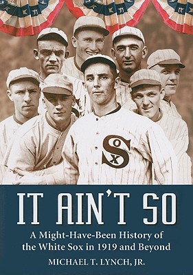 It Ain't So: A Might-Have-Been History of the White Sox in 1919 and Beyond - Lynch, Michael T