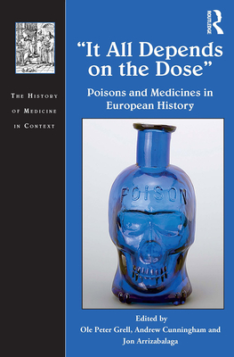 It All Depends on the Dose: Poisons and Medicines in European History - Grell, Ole Peter (Editor), and Cunningham, Andrew (Editor), and Arrizabalaga, Jon (Editor)