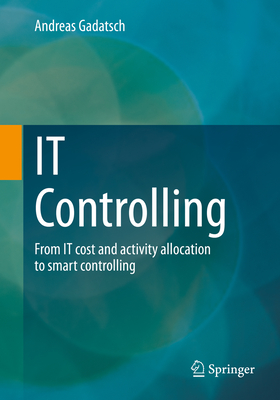 IT Controlling: From IT cost and activity allocation to smart controlling - Gadatsch, Andreas
