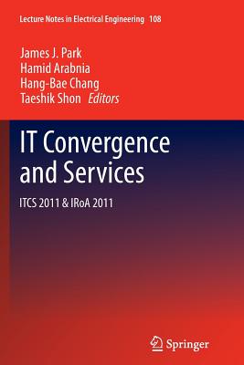 IT Convergence and Services: ITCS & IRoA 2011 - Park, James J. (Editor), and Arabnia, Hamid (Editor), and Chang, Hang-Bae (Editor)