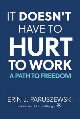 It Doesn't Have to Hurt to Work: A Path to Freedom - Paruszewski, Erin J