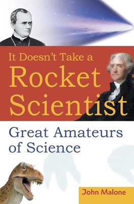 It Doesn't Take a Rocket Scientist: Great Amateurs of Science - Malone, John