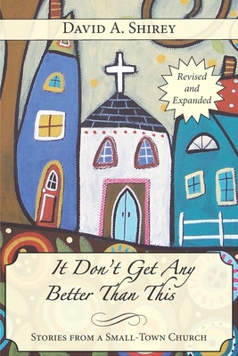 It Don't Get Any Better Than This: Stories From a Small-Town Church (Revised and Expanded) - Shirey, David A