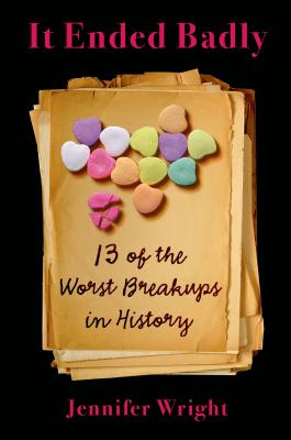 It Ended Badly: Thirteen of the Worst Breakups in History - Wright, Jennifer