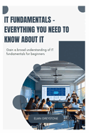 IT Fundamentals - Everything you need to know about IT: Gain a broad understanding of IT fundamentals for beginners