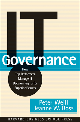 It Governance: How Top Performers Manage It Decision Rights for Superior Results - Weill, Peter, and Ross, Jeanne W