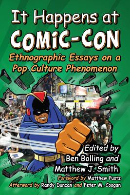 It Happens at Comic-Con: Ethnographic Essays on a Pop Culture Phenomenon - Bolling, Ben (Editor), and Smith, Matthew J (Editor)