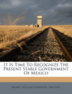 It Is Time to Recognize the Present Stable Government of Mexico