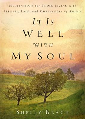 It Is Well with My Soul: Meditations for Those Living with Illness, Pain, and the Challenges of Aging - Beach, Shelly