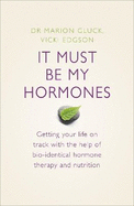 It Must be My Hormones: A Practical Guide to Re-Balancing Your Body and Getting Your Life Back on Track