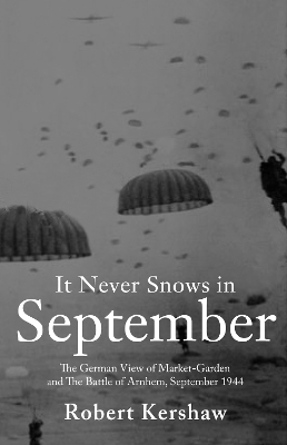 It Never Snows in September: The German View of MARKET-GARDEN and the Battle of Arnhem, September 1944 - Kershaw, Robert