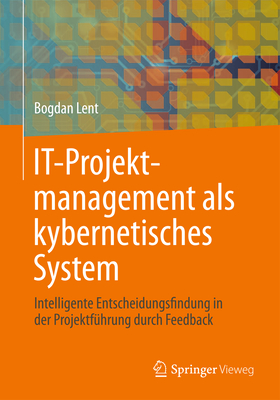 It-Projektmanagement ALS Kybernetisches System: Intelligente Entscheidungsfindung in Der Projektfuhrung Durch Feedback - Lent, Bogdan