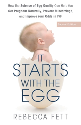 It Starts with the Egg: How the Science of Egg Quality Can Help You Get Pregnant Naturally, Prevent Miscarriage, and Improve Your Odds in IVF - Fett, Rebecca