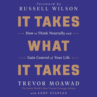 It Takes What It Takes: How to Think Neutrally and Gain Control of Your Life - Moawad, Trevor (Read by), and Staples, Andy, and Wilson, Russell (Read by)